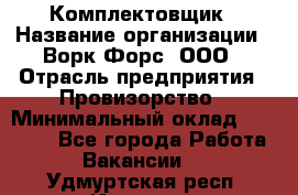 Комплектовщик › Название организации ­ Ворк Форс, ООО › Отрасль предприятия ­ Провизорство › Минимальный оклад ­ 35 000 - Все города Работа » Вакансии   . Удмуртская респ.,Ижевск г.